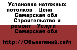 Установка натяжных потолков › Цена ­ 100 - Самарская обл. Строительство и ремонт » Услуги   . Самарская обл.